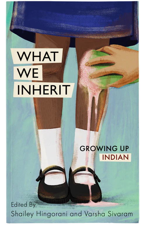 What We Inherit: Growing Up Indian / edited by Shailey Hingorani, Varsha Sivaram